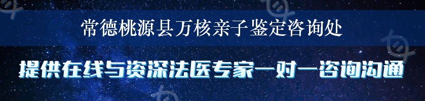 常德桃源县万核亲子鉴定咨询处